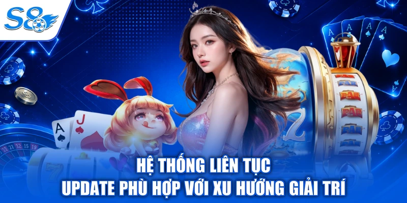 Hệ thống liên tục update phù hợp với xu hướng giải trí