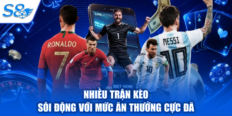 Nhiều trận kèo sôi động với mức ăn thưởng cực đã