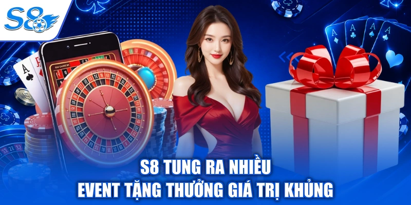 S8 tung ra nhiều event tặng thưởng giá trị khủng