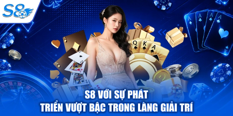 S8 với sự phát triển vượt bậc trong làng giải trí